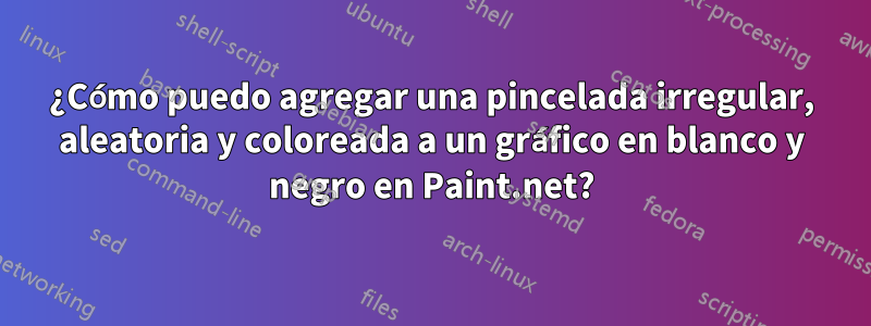 ¿Cómo puedo agregar una pincelada irregular, aleatoria y coloreada a un gráfico en blanco y negro en Paint.net?