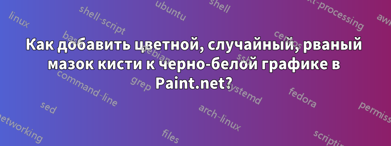 Как добавить цветной, случайный, рваный мазок кисти к черно-белой графике в Paint.net?