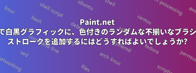 Paint.net で白黒グラフィックに、色付きのランダムな不揃いなブラシ ストロークを追加するにはどうすればよいでしょうか?