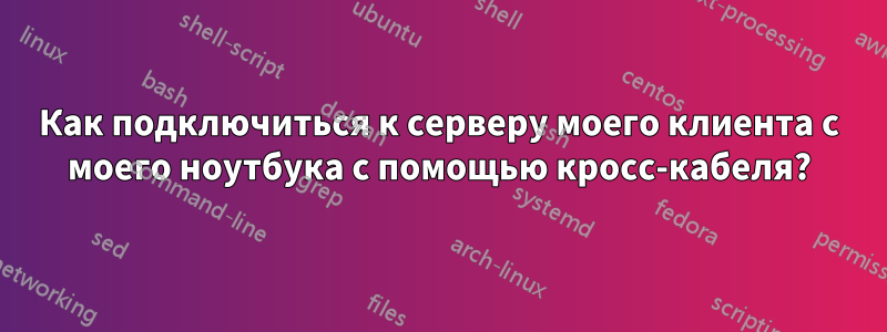 Как подключиться к серверу моего клиента с моего ноутбука с помощью кросс-кабеля?