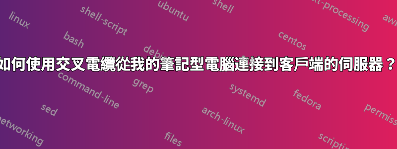 如何使用交叉電纜從我的筆記型電腦連接到客戶端的伺服器？