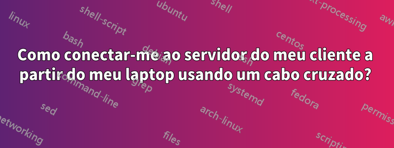 Como conectar-me ao servidor do meu cliente a partir do meu laptop usando um cabo cruzado?