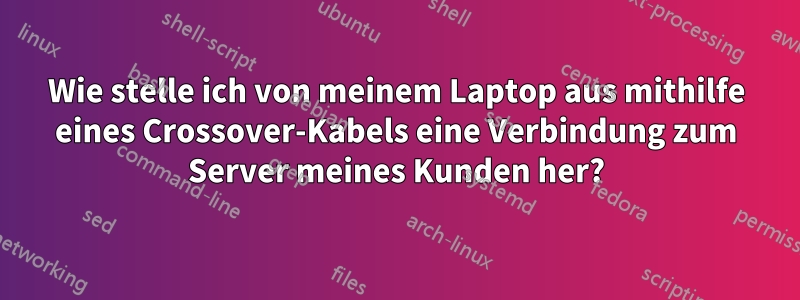 Wie stelle ich von meinem Laptop aus mithilfe eines Crossover-Kabels eine Verbindung zum Server meines Kunden her?