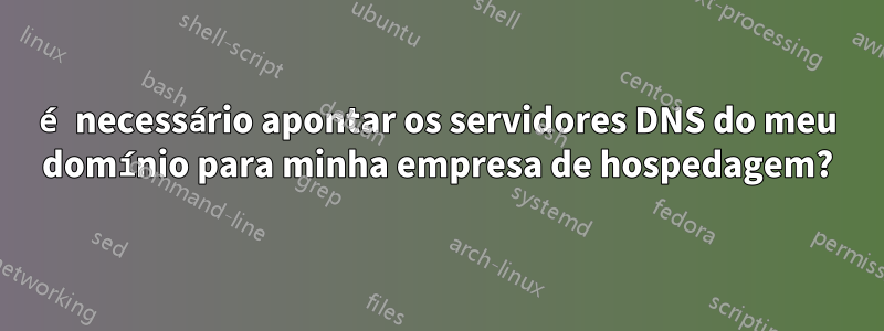 é necessário apontar os servidores DNS do meu domínio para minha empresa de hospedagem?