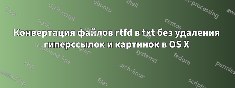 Конвертация файлов rtfd в txt без удаления гиперссылок и картинок в OS X