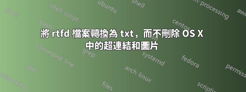 將 rtfd 檔案轉換為 txt，而不刪除 OS X 中的超連結和圖片