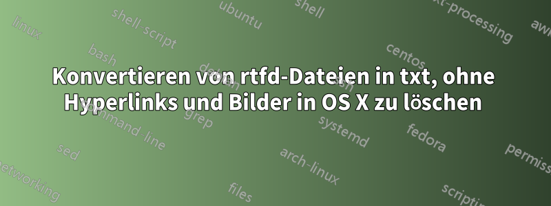 Konvertieren von rtfd-Dateien in txt, ohne Hyperlinks und Bilder in OS X zu löschen