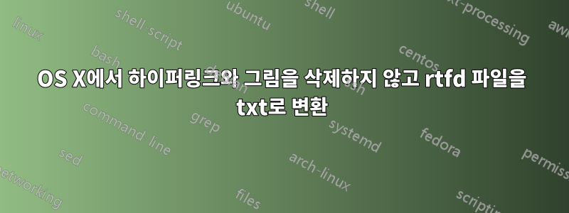 OS X에서 하이퍼링크와 그림을 삭제하지 않고 rtfd 파일을 txt로 변환