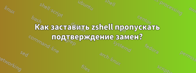 Как заставить zshell пропускать подтверждение замен?