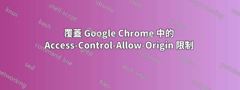 覆蓋 Google Chrome 中的 Access-Control-Allow-Origin 限制