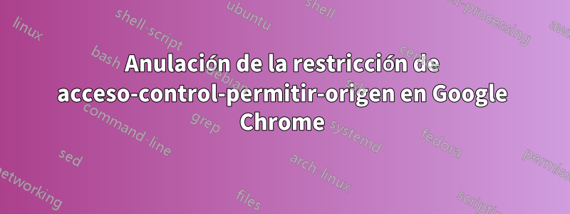 Anulación de la restricción de acceso-control-permitir-origen en Google Chrome