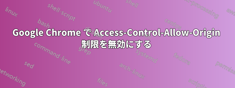 Google Chrome で Access-Control-Allow-Origin 制限を無効にする