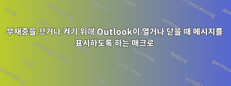 부재중을 끄거나 켜기 위해 Outlook이 열거나 닫을 때 메시지를 표시하도록 하는 매크로