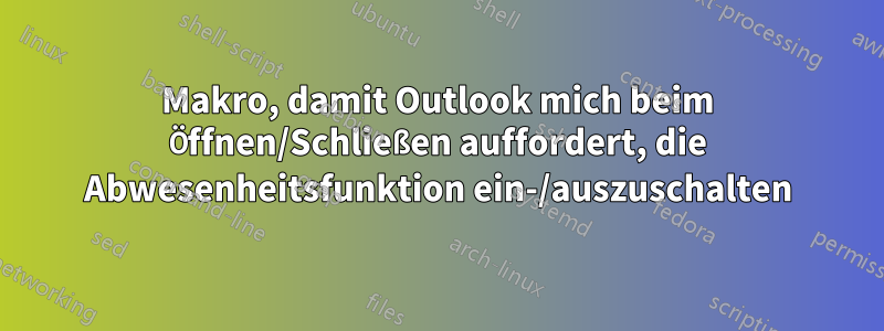 Makro, damit Outlook mich beim Öffnen/Schließen auffordert, die Abwesenheitsfunktion ein-/auszuschalten