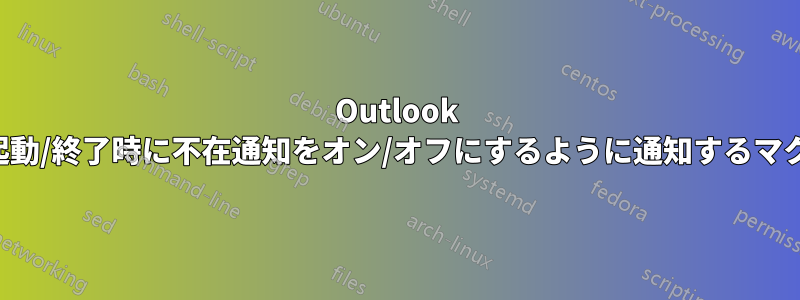 Outlook の起動/終了時に不在通知をオン/オフにするように通知するマクロ