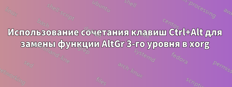 Использование сочетания клавиш Ctrl+Alt для замены функции AltGr 3-го уровня в xorg