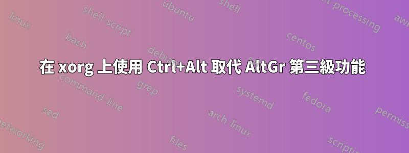 在 xorg 上使用 Ctrl+Alt 取代 AltGr 第三級功能