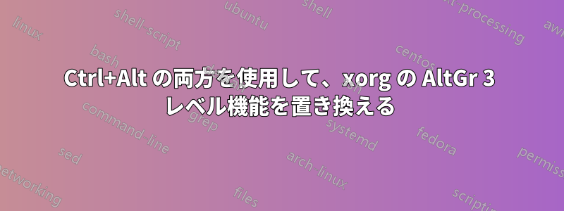 Ctrl+Alt の両方を使用して、xorg の AltGr 3 レベル機能を置き換える