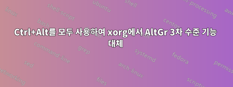 Ctrl+Alt를 모두 사용하여 xorg에서 AltGr 3차 수준 기능 대체