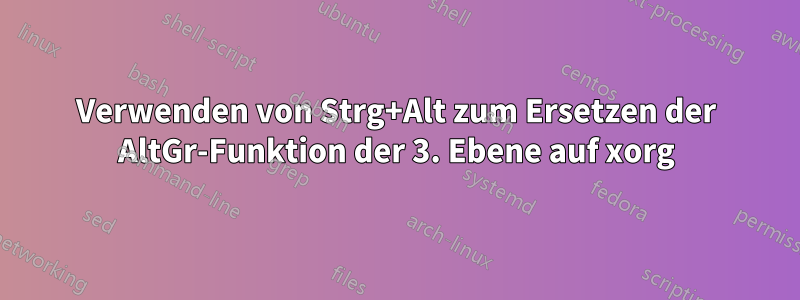 Verwenden von Strg+Alt zum Ersetzen der AltGr-Funktion der 3. Ebene auf xorg