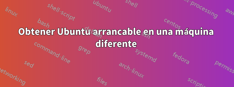 Obtener Ubuntu arrancable en una máquina diferente