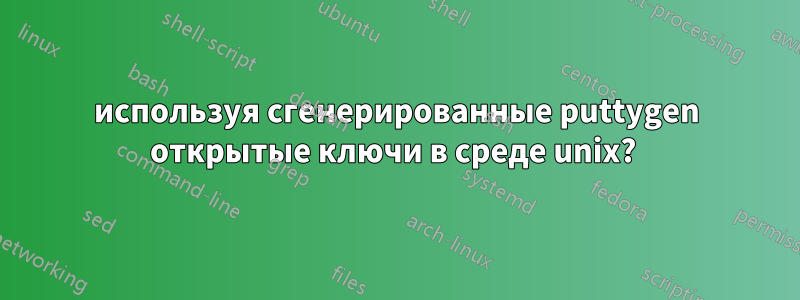 используя сгенерированные puttygen открытые ключи в среде unix? 