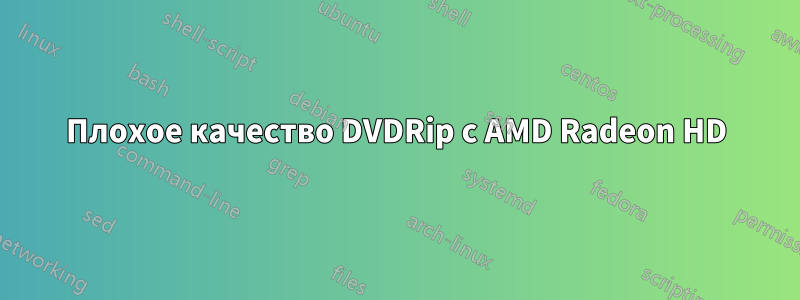 Плохое качество DVDRip с AMD Radeon HD