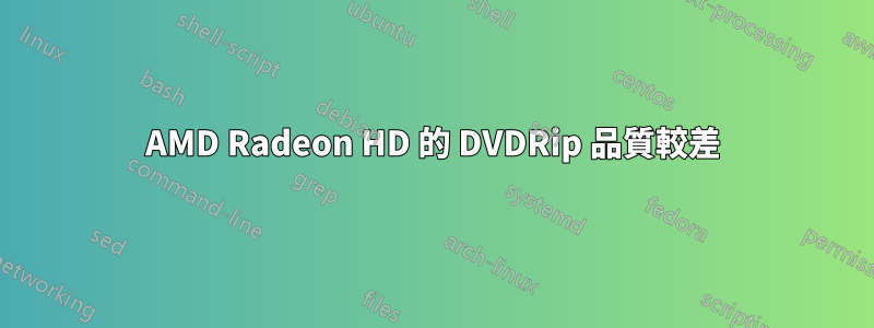 AMD Radeon HD 的 DVDRip 品質較差