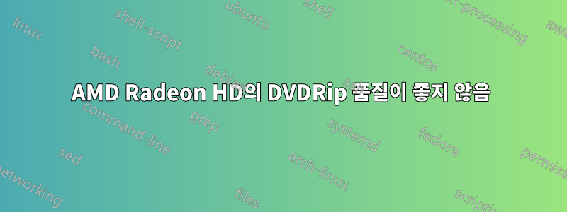 AMD Radeon HD의 DVDRip 품질이 좋지 않음