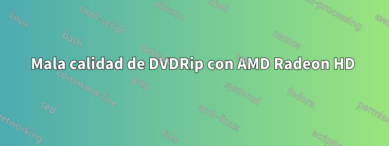 Mala calidad de DVDRip con AMD Radeon HD