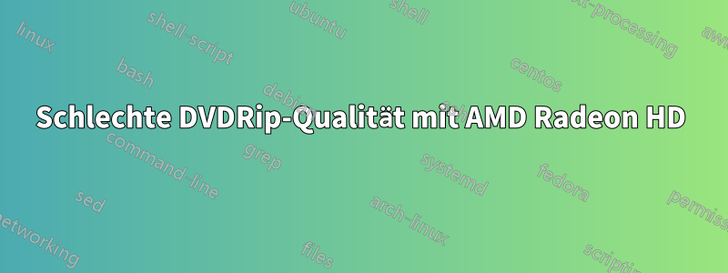 Schlechte DVDRip-Qualität mit AMD Radeon HD