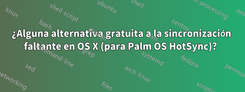 ¿Alguna alternativa gratuita a la sincronización faltante en OS X (para Palm OS HotSync)? 