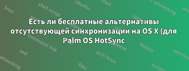 Есть ли бесплатные альтернативы отсутствующей синхронизации на OS X (для Palm OS HotSync)?