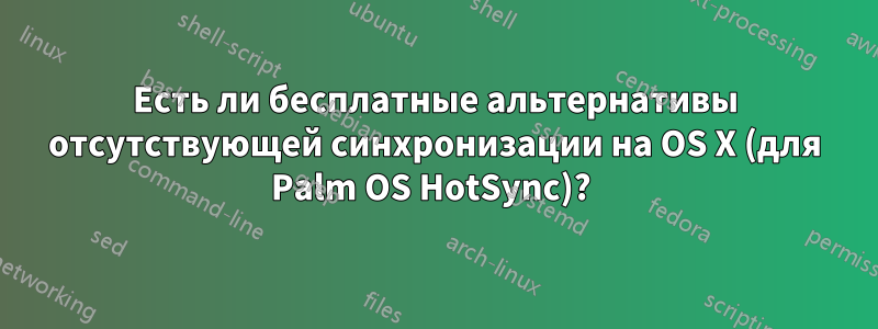 Есть ли бесплатные альтернативы отсутствующей синхронизации на OS X (для Palm OS HotSync)? 