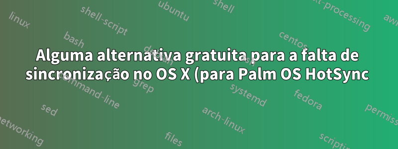 Alguma alternativa gratuita para a falta de sincronização no OS X (para Palm OS HotSync)?