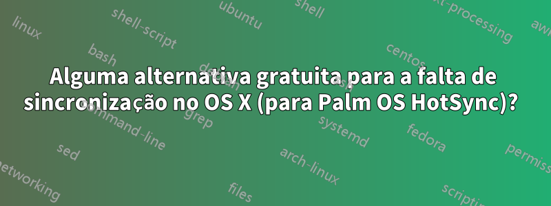 Alguma alternativa gratuita para a falta de sincronização no OS X (para Palm OS HotSync)? 