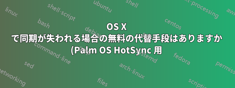 OS X で同期が失われる場合の無料の代替手段はありますか (Palm OS HotSync 用)?