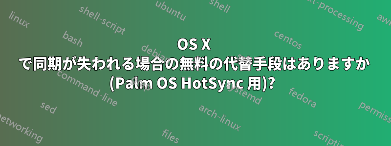 OS X で同期が失われる場合の無料の代替手段はありますか (Palm OS HotSync 用)? 