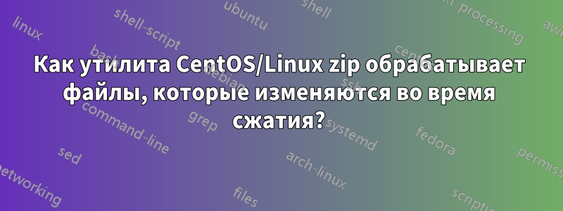 Как утилита CentOS/Linux zip обрабатывает файлы, которые изменяются во время сжатия?