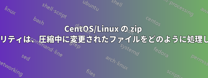 CentOS/Linux の zip ユーティリティは、圧縮中に変更されたファイルをどのように処理しますか?