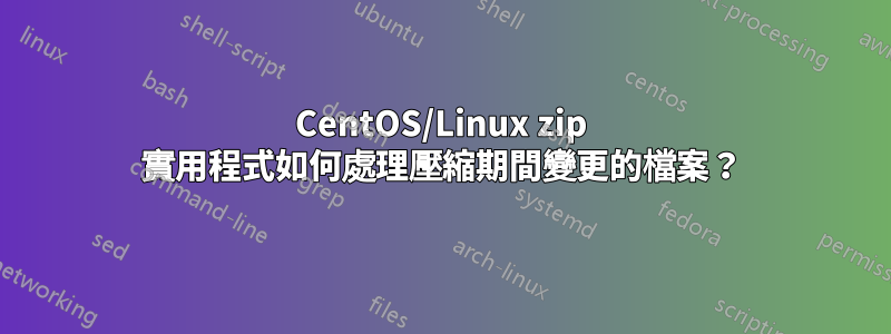 CentOS/Linux zip 實用程式如何處理壓縮期間變更的檔案？