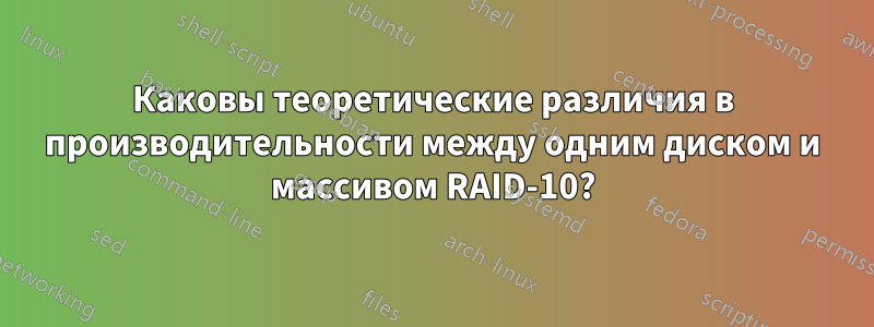 Каковы теоретические различия в производительности между одним диском и массивом RAID-10?