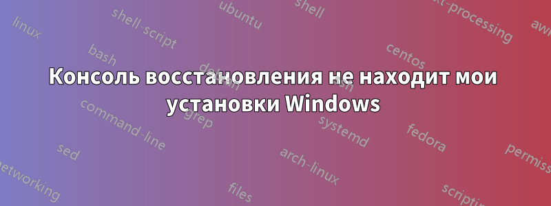 Консоль восстановления не находит мои установки Windows