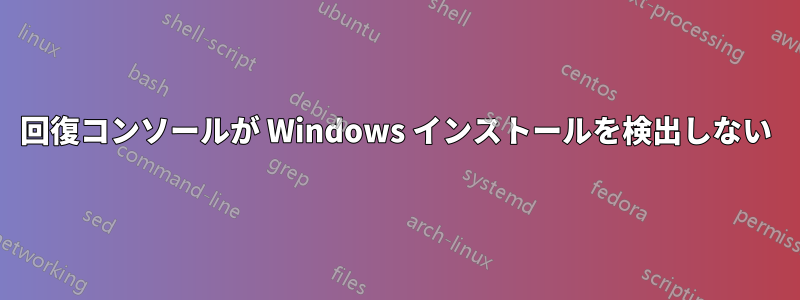 回復コンソールが Windows インストールを検出しない