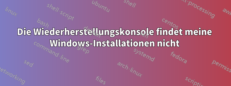 Die Wiederherstellungskonsole findet meine Windows-Installationen nicht