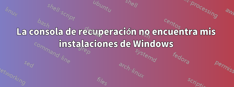 La consola de recuperación no encuentra mis instalaciones de Windows