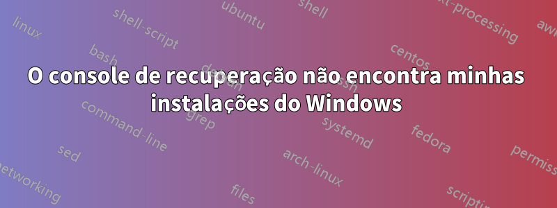 O console de recuperação não encontra minhas instalações do Windows