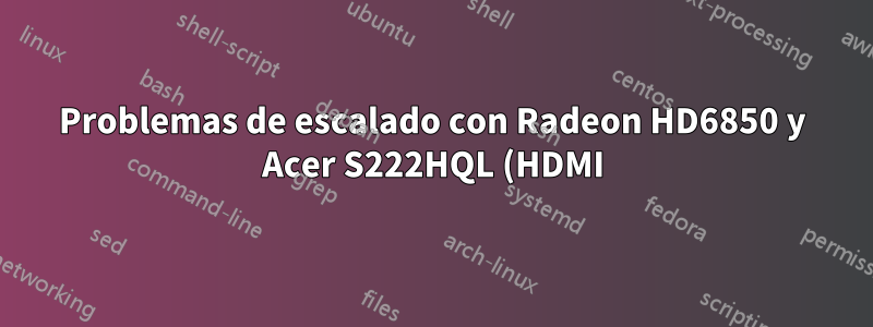 Problemas de escalado con Radeon HD6850 y Acer S222HQL (HDMI)