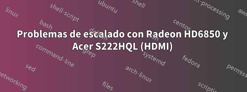 Problemas de escalado con Radeon HD6850 y Acer S222HQL (HDMI)