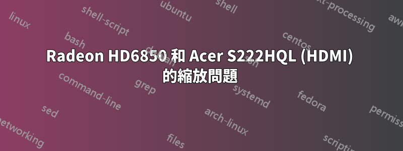 Radeon HD6850 和 Acer S222HQL (HDMI) 的縮放問題